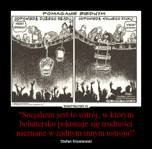 "Socjalizm jest to ustrój, w którym bohatersko pokonuje się trudności nieznane w żadnym innym ustroju!" – Stefan Kisielewski