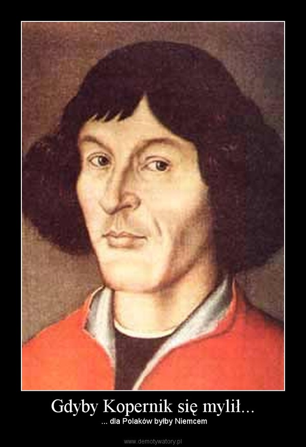 Gdyby Kopernik się mylił... –  ... dla Polaków byłby Niemcem 