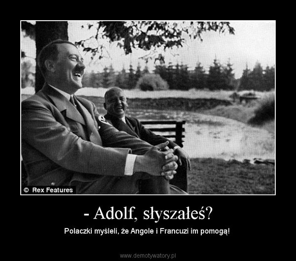 - Adolf, słyszałeś?