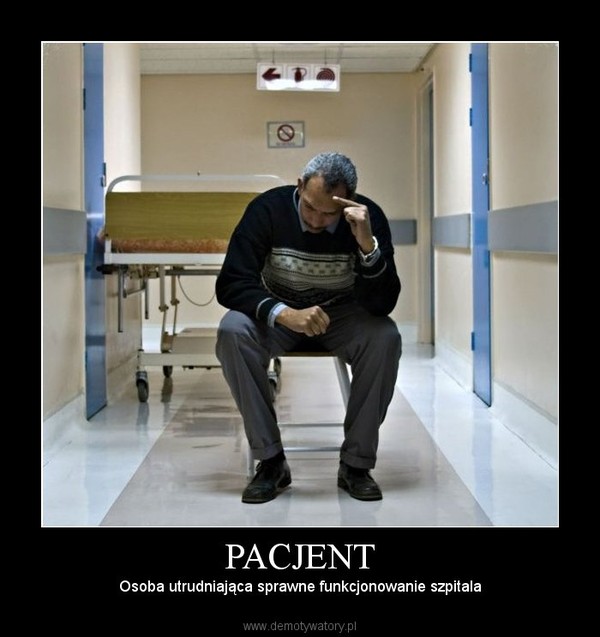 PACJENT – Osoba utrudniająca sprawne funkcjonowanie szpitala 