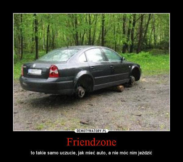 Friendzone – to takie samo uczucie, jak mieć auto, a nie móc nim jeździć 