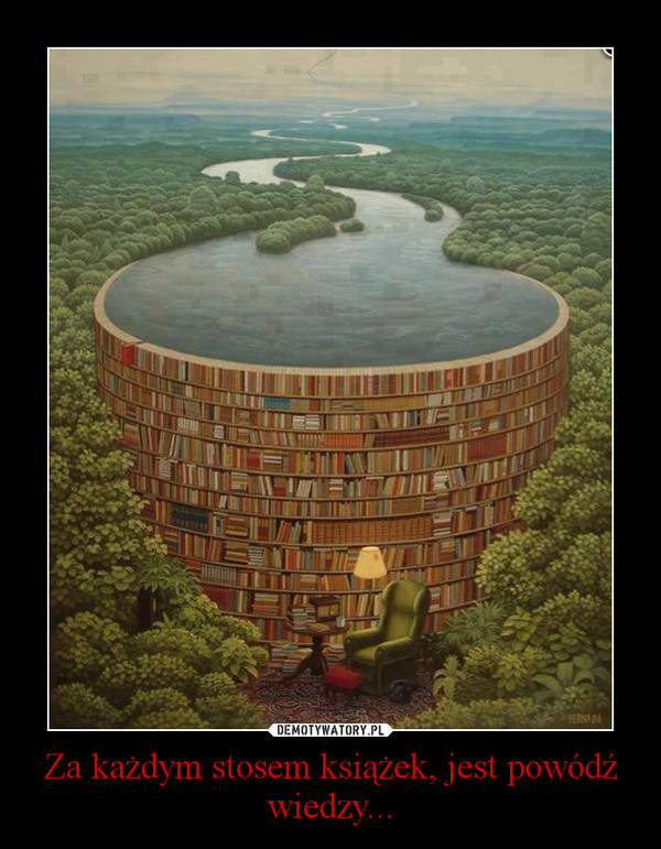 Za każdym stosem książek, jest powódź wiedzy...