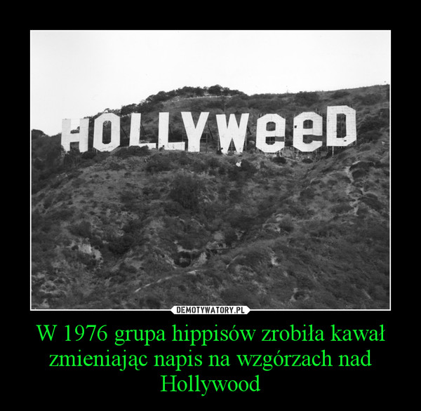W 1976 grupa hippisów zrobiła kawał zmieniając napis na wzgórzach nad Hollywood –  