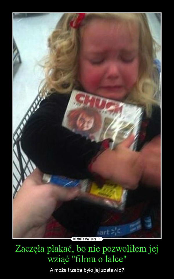 Zaczęła płakać, bo nie pozwoliłem jej wziąć "filmu o lalce" – A może trzeba było jej zostawić? 