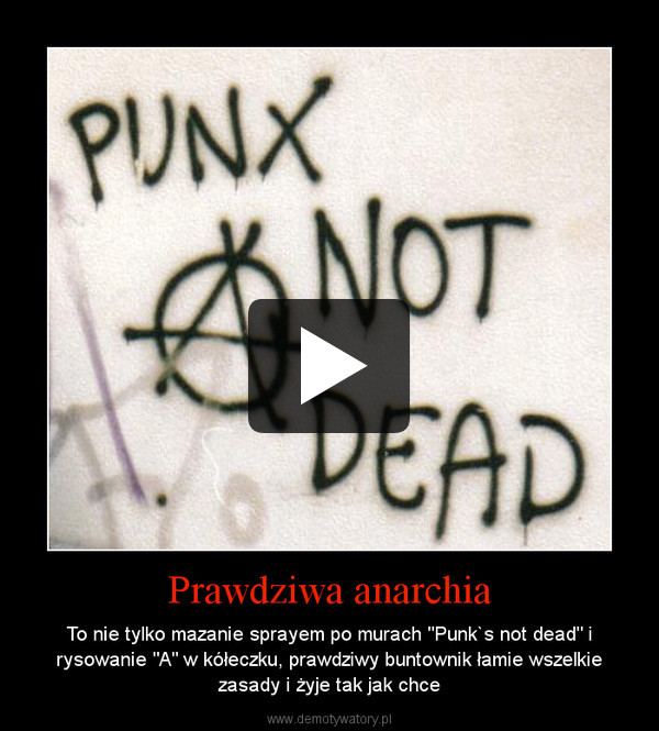Prawdziwa anarchia – To nie tylko mazanie sprayem po murach "Punk`s not dead" i rysowanie "A" w kółeczku, prawdziwy buntownik łamie wszelkie zasady i żyje tak jak chce 