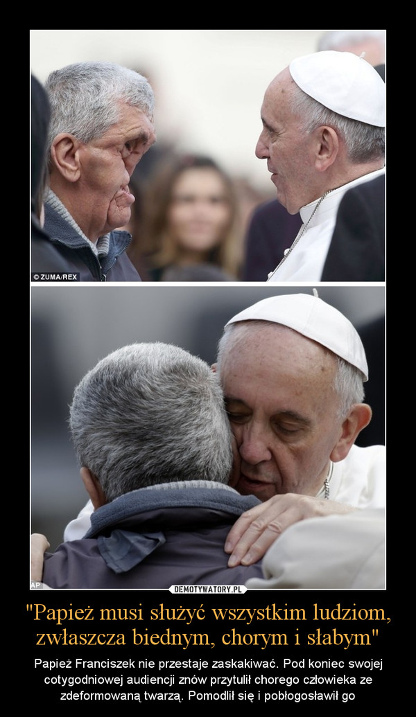 "Papież musi służyć wszystkim ludziom, zwłaszcza biednym, chorym i słabym" – Papież Franciszek nie przestaje zaskakiwać. Pod koniec swojej cotygodniowej audiencji znów przytulił chorego człowieka ze zdeformowaną twarzą. Pomodlił się i pobłogosławił go 
