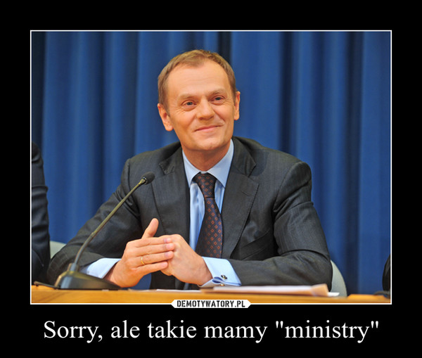 Sorry, ale takie mamy "ministry"