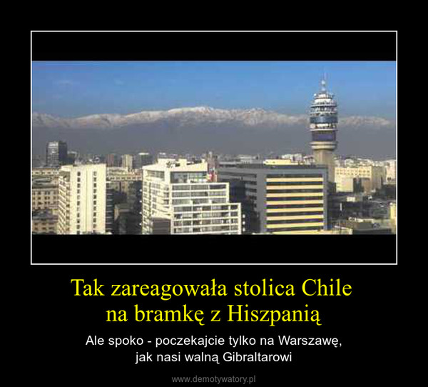 Tak zareagowała stolica Chile na bramkę z Hiszpanią – Ale spoko - poczekajcie tylko na Warszawę,jak nasi walną Gibraltarowi 