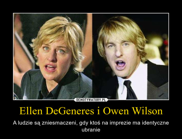 Ellen DeGeneres i Owen Wilson – A ludzie są zniesmaczeni, gdy ktoś na imprezie ma identyczne ubranie 