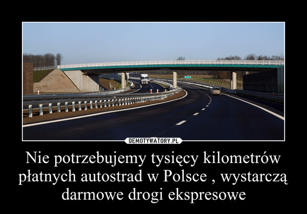 Nie potrzebujemy tysięcy kilometrów płatnych autostrad w Polsce , wystarczą darmowe drogi ekspresowe –  