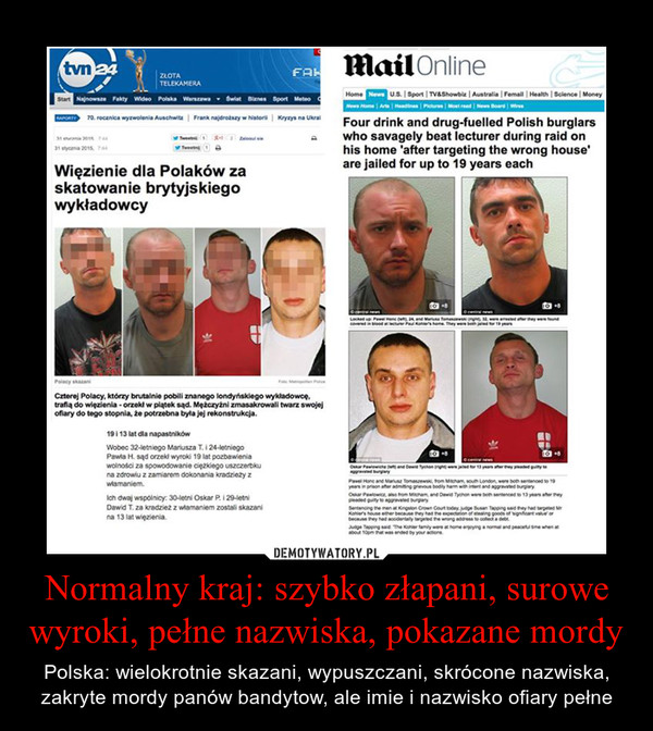 Normalny kraj: szybko złapani, surowe wyroki, pełne nazwiska, pokazane mordy – Polska: wielokrotnie skazani, wypuszczani, skrócone nazwiska, zakryte mordy panów bandytow, ale imie i nazwisko ofiary pełne 