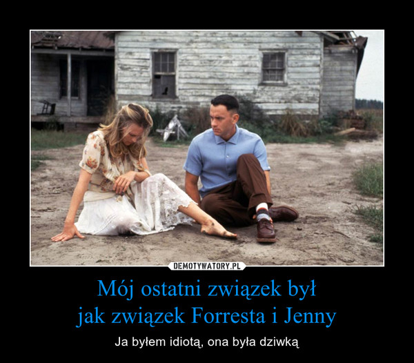 Mój ostatni związek byłjak związek Forresta i Jenny – Ja byłem idiotą, ona była dziwką 