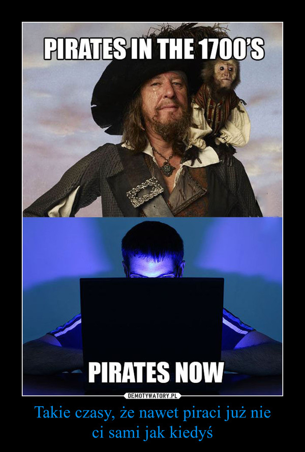 Takie czasy, że nawet piraci już nieci sami jak kiedyś –  