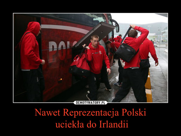 Nawet Reprezentacja Polski uciekła do Irlandii –  