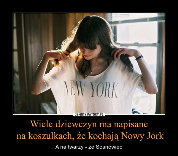 Wiele dziewczyn ma napisane na koszulkach, że kochają Nowy Jork – A na twarzy - że Sosnowiec 