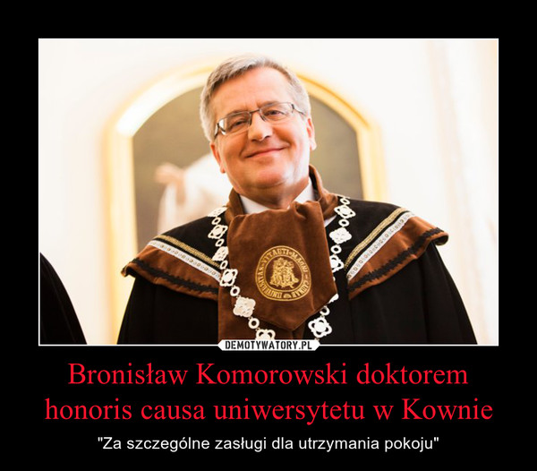 Bronisław Komorowski doktorem honoris causa uniwersytetu w Kownie – "Za szczególne zasługi dla utrzymania pokoju" 