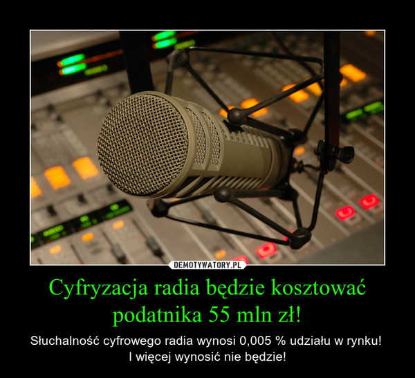 Cyfryzacja radia będzie kosztować podatnika 55 mln zł! – Słuchalność cyfrowego radia wynosi 0,005 % udziału w rynku! I więcej wynosić nie będzie! 