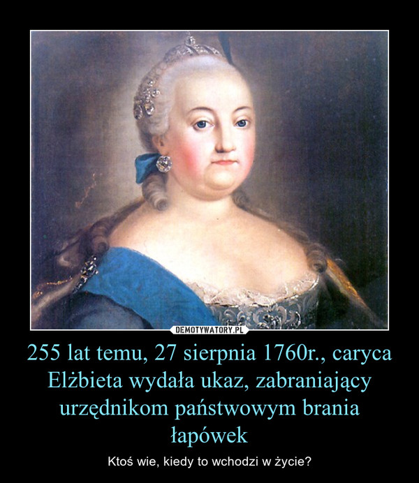 255 lat temu, 27 sierpnia 1760r., caryca Elżbieta wydała ukaz, zabraniający urzędnikom państwowym brania łapówek