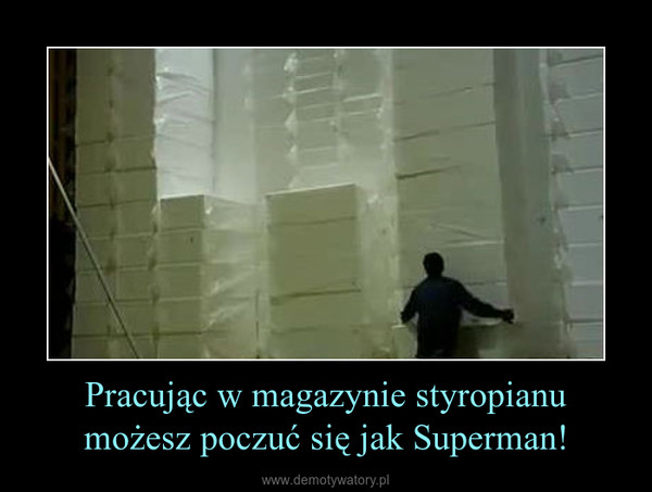 Pracując w magazynie styropianu możesz poczuć się jak Superman! –  