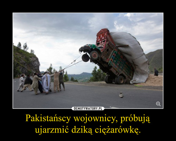 Pakistańscy wojownicy, próbują ujarzmić dziką ciężarówkę. –  