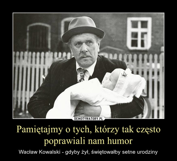 Pamiętajmy o tych, którzy tak często poprawiali nam humor – Wacław Kowalski - gdyby żył, świętowałby setne urodziny 