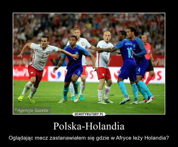 Polska-Holandia – Oglądając mecz zastanawiałem się gdzie w Afryce leży Holandia? 