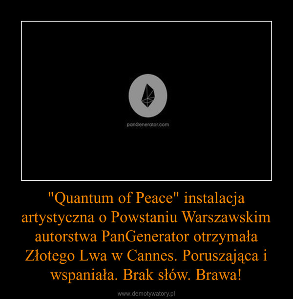 "Quantum of Peace" instalacja artystyczna o Powstaniu Warszawskim autorstwa PanGenerator otrzymała Złotego Lwa w Cannes. Poruszająca i wspaniała. Brak słów. Brawa! –  