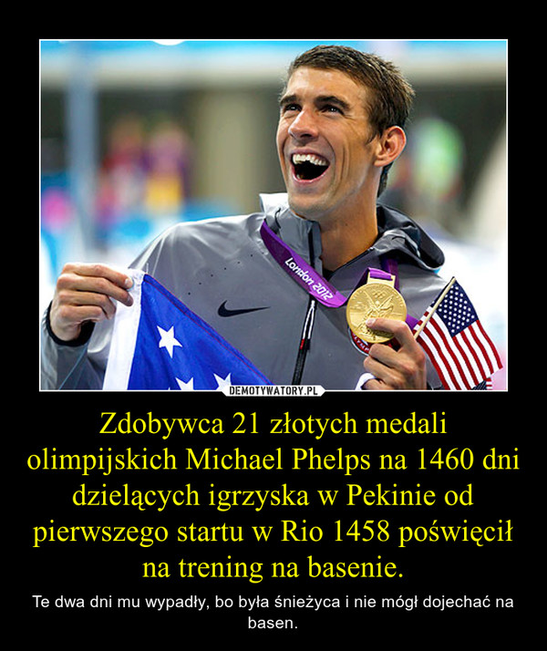 Zdobywca 21 złotych medali olimpijskich Michael Phelps na 1460 dni dzielących igrzyska w Pekinie od pierwszego startu w Rio 1458 poświęcił na trening na basenie.
