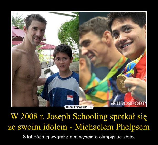 W 2008 r. Joseph Schooling spotkał się ze swoim idolem - Michaelem Phelpsem – 8 lat później wygrał z nim wyścig o olimpijskie złoto. 