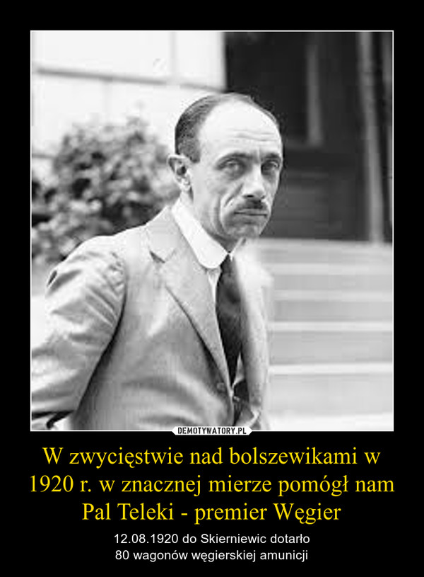 W zwycięstwie nad bolszewikami w 1920 r. w znacznej mierze pomógł nam Pal Teleki - premier Węgier