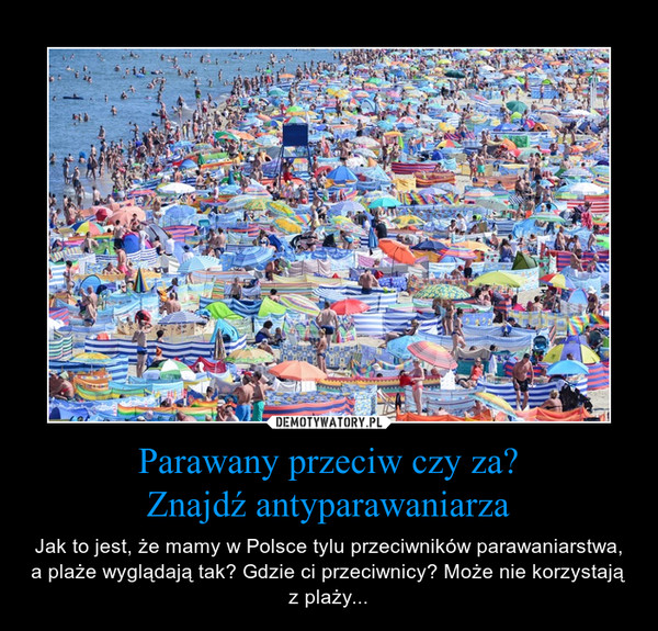 Parawany przeciw czy za?Znajdź antyparawaniarza – Jak to jest, że mamy w Polsce tylu przeciwników parawaniarstwa, a plaże wyglądają tak? Gdzie ci przeciwnicy? Może nie korzystają z plaży... 