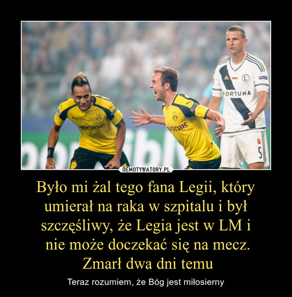 Było mi żal tego fana Legii, który umierał na raka w szpitalu i był szczęśliwy, że Legia jest w LM i nie może doczekać się na mecz. Zmarł dwa dni temu – Teraz rozumiem, że Bóg jest miłosierny 