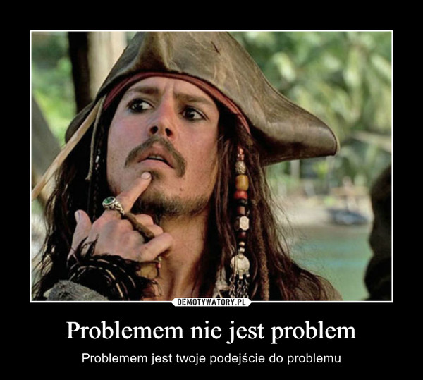 Problemem nie jest problem – Problemem jest twoje podejście do problemu 