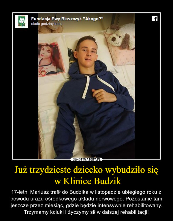 Już trzydzieste dziecko wybudziło się w Klinice Budzik – 17-letni Mariusz trafił do Budzika w listopadzie ubiegłego roku z powodu urazu ośrodkowego układu nerwowego. Pozostanie tam jeszcze przez miesiąc, gdzie będzie intensywnie rehabilitowany. Trzymamy kciuki i życzymy sił w dalszej rehabilitacji! 