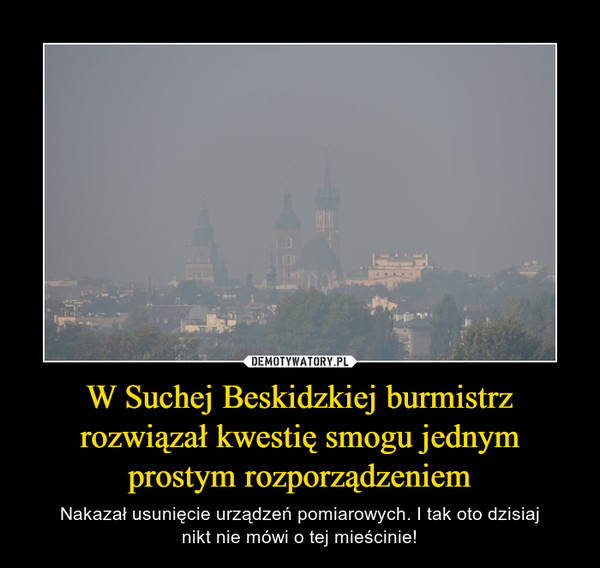 W Suchej Beskidzkiej burmistrz rozwiązał kwestię smogu jednym prostym rozporządzeniem – Nakazał usunięcie urządzeń pomiarowych. I tak oto dzisiajnikt nie mówi o tej mieścinie! 