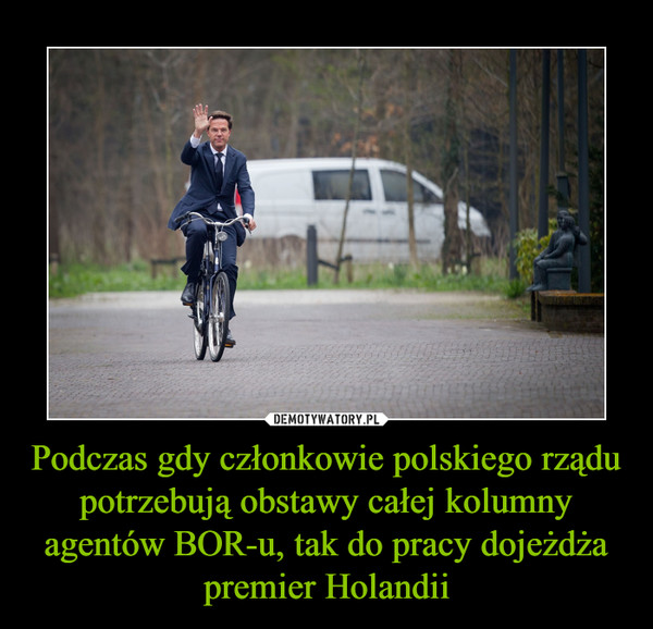 Podczas gdy członkowie polskiego rządu potrzebują obstawy całej kolumny agentów BOR-u, tak do pracy dojeżdża premier Holandii –  