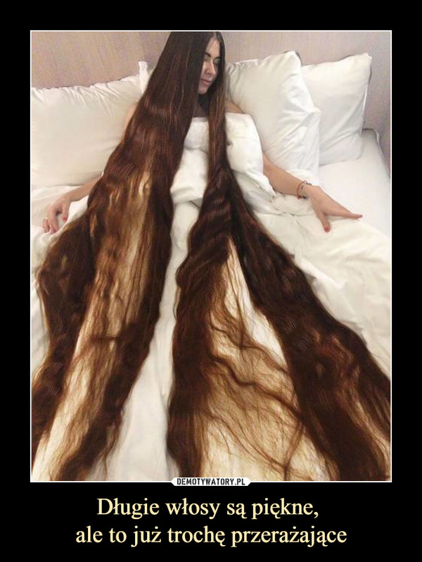 Długie włosy są piękne, ale to już trochę przerażające –  