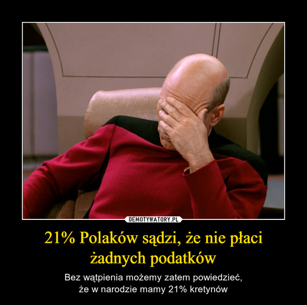 21% Polaków sądzi, że nie płaciżadnych podatków – Bez wątpienia możemy zatem powiedzieć,że w narodzie mamy 21% kretynów 