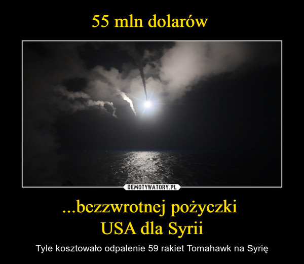 ...bezzwrotnej pożyczki USA dla Syrii – Tyle kosztowało odpalenie 59 rakiet Tomahawk na Syrię 