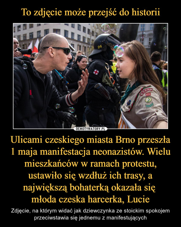 To zdjęcie może przejść do historii Ulicami czeskiego miasta Brno przeszła 1 maja manifestacja neonazistów. Wielu mieszkańców w ramach protestu, ustawiło się wzdłuż ich trasy, a największą bohaterką okazała się 
młoda czeska harcerka, Lucie