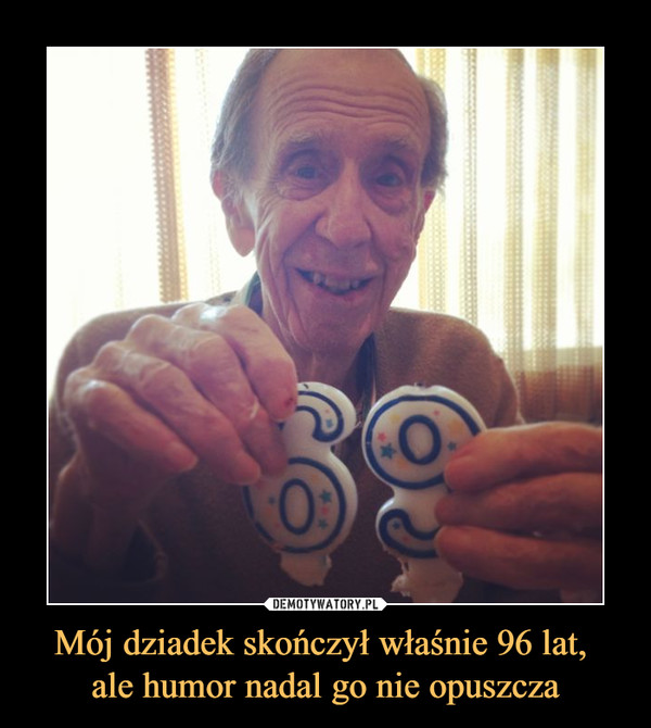 Mój dziadek skończył właśnie 96 lat, ale humor nadal go nie opuszcza –  
