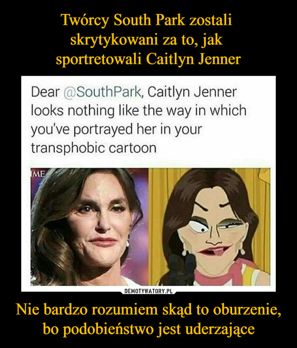 Twórcy South Park zostali 
skrytykowani za to, jak 
sportretowali Caitlyn Jenner Nie bardzo rozumiem skąd to oburzenie, bo podobieństwo jest uderzające