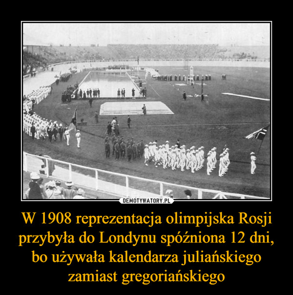 W 1908 reprezentacja olimpijska Rosji przybyła do Londynu spóźniona 12 dni, bo używała kalendarza juliańskiego zamiast gregoriańskiego –  