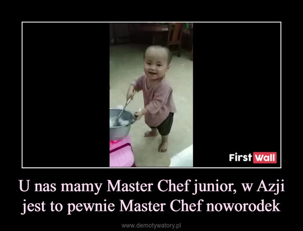 U nas mamy Master Chef junior, w Azji jest to pewnie Master Chef noworodek –  