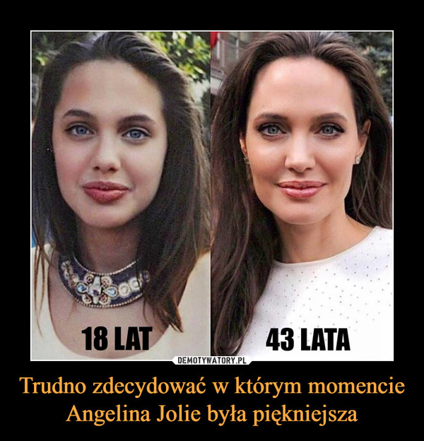 Trudno zdecydować w którym momencie Angelina Jolie była piękniejsza –  18 lat 43 lata