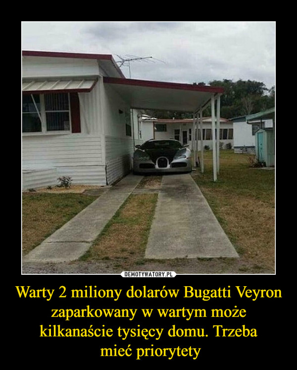 Warty 2 miliony dolarów Bugatti Veyron zaparkowany w wartym może kilkanaście tysięcy domu. Trzeba mieć priorytety –  