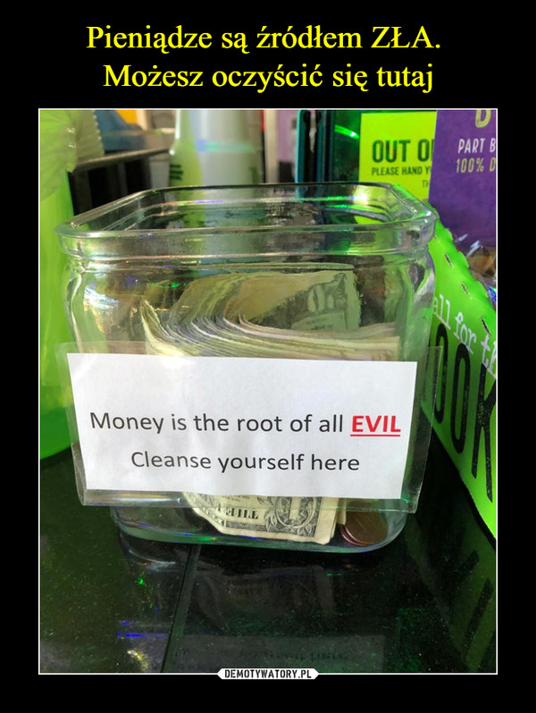  –  Money is the root of all EVILCleanse yourself here