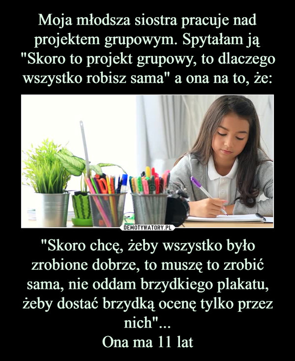 "Skoro chcę, żeby wszystko było zrobione dobrze, to muszę to zrobić sama, nie oddam brzydkiego plakatu, żeby dostać brzydką ocenę tylko przez nich"...Ona ma 11 lat –  