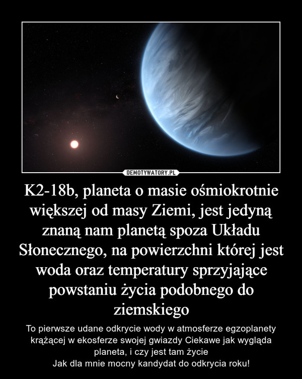 K2-18b, planeta o masie ośmiokrotnie większej od masy Ziemi, jest jedyną znaną nam planetą spoza Układu Słonecznego, na powierzchni której jest woda oraz temperatury sprzyjające powstaniu życia podobnego do ziemskiego