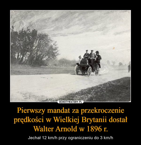 Pierwszy mandat za przekroczenie prędkości w Wielkiej Brytanii dostałWalter Arnold w 1896 r. – Jechał 12 km/h przy ograniczeniu do 3 km/h 